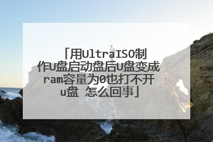 用UltraISO制作U盘启动盘后U盘变成ram容量为0也打不开u盘 怎么回事