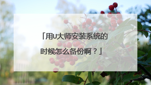 用U大师安装系统的时候怎么备份啊?