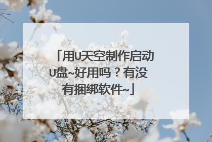 用U天空制作启动U盘~好用吗?有没有捆绑软件~