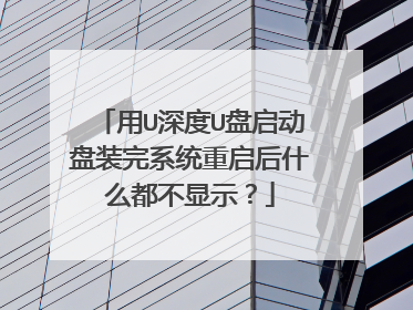 用U深度U盘启动盘装完系统重启后什么都不显示?