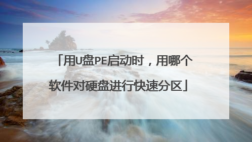 用U盘PE启动时,用哪个软件对硬盘进行快速分区