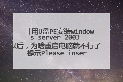 用U盘PE安装windows server 2003 以后,为啥重启电脑就不行了 提示Please insert........等等