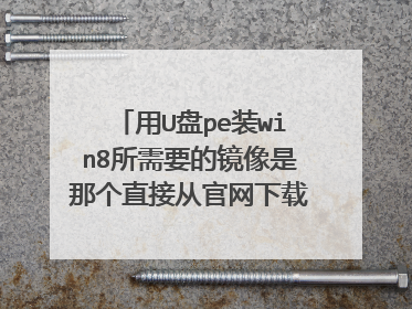 用U盘pe装win8所需要的镜像是那个直接从官网下载下来的2.4g的文件吗,还是解压后里面的setu