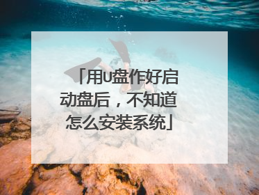 用U盘作好启动盘后,不知道怎么安装系统