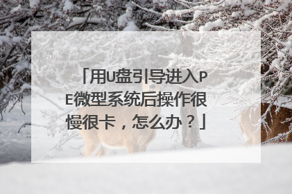 用U盘引导进入PE微型系统后操作很慢很卡,怎么办?