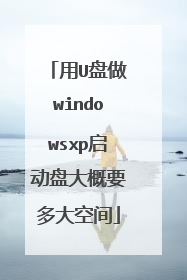 用U盘做windowsxp启动盘大概要多大空间