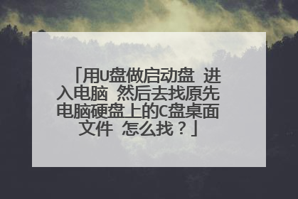 用U盘做启动盘 进入电脑 然后去找原先电脑硬盘上的C盘桌面文件 怎么找?