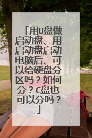 用U盘做启动盘、用启动盘启动电脑后、可以给硬盘分区吗?如何分?C盘也可以分吗?