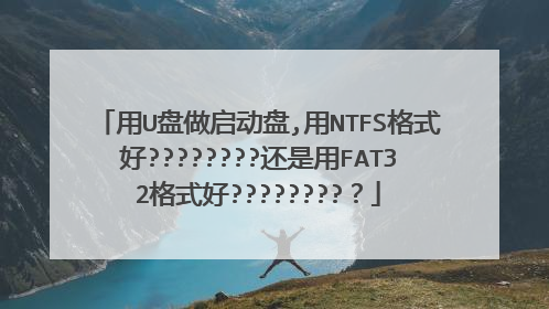 用U盘做启动盘,用NTFS格式好????????还是用FAT32格式好????????？