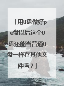 用U盘做好pe盘以后这个U盘还能当普通U盘一样存其他文件吗？