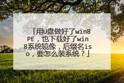 用U盘做好了win8PE,也下载好了win8系统镜像,后缀名iso,要怎么装系统?