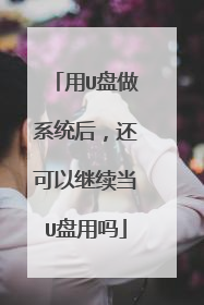 用U盘做系统后，还可以继续当U盘用吗