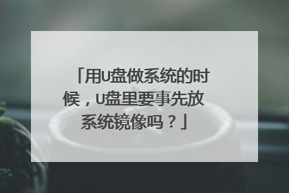 用U盘做系统的时候,U盘里要事先放系统镜像吗?
