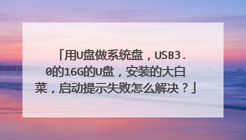 用U盘做系统盘,USB3.0的16G的U盘,安装的大白菜,启动提示失败怎么解决?