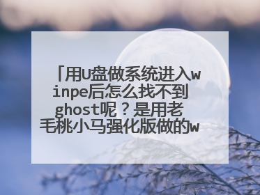 用U盘做系统进入winpe后怎么找不到ghost呢?是用老毛桃小马强化版做的winpe。