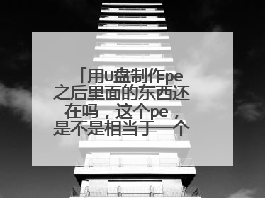 用U盘制作pe之后里面的东西还在吗,这个pe,是不是相当于一个软件,
