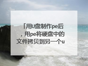 用U盘制作pe后，用pe将硬盘中的文件拷贝到另一个u盘里可以吗