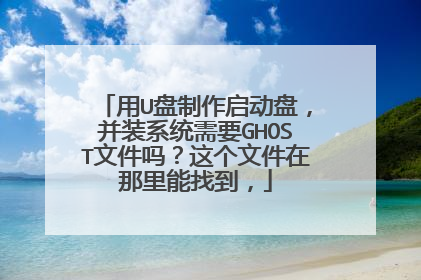 用U盘制作启动盘,并装系统需要GHOST文件吗?这个文件在那里能找到,