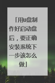 用U盘制作好启动盘后,要正确安装系统下一步该怎么做
