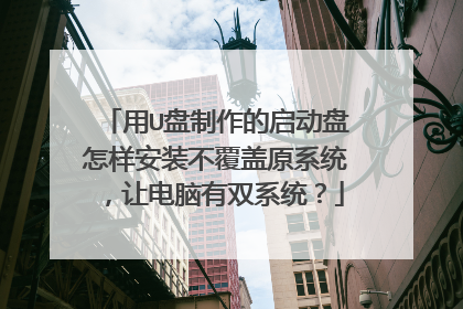 用U盘制作的启动盘怎样安装不覆盖原系统,让电脑有双系统?