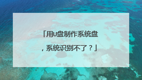 用U盘制作系统盘,系统识别不了?