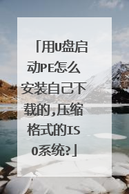 用U盘启动PE怎么安装自己下载的,压缩格式的ISO系统?