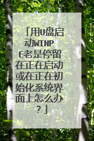 用U盘启动WINPE老是停留在正在启动或在正在初始化系统界面上怎么办?