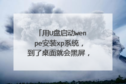 用U盘启动wenpe安装xp系统，到了桌面就会黑屏，这是怎么回事？？