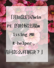 用U盘启动winPE 的时候出现missing MBR-helper,请问怎么样解决?