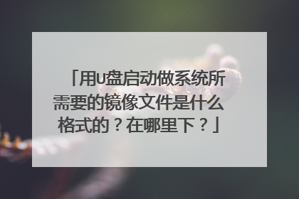 用U盘启动做系统所需要的镜像文件是什么格式的?在哪里下?