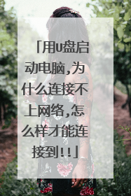用U盘启动电脑,为什么连接不上网络,怎么样才能连接到!!