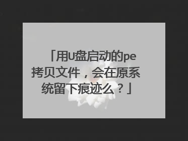 用U盘启动的pe拷贝文件,会在原系统留下痕迹么?