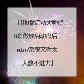 用U盘启动大师把U盘做成启动盘后,win7系统文件太大放不进去