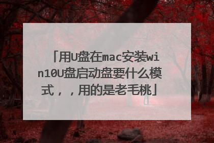 用U盘在mac安装win10U盘启动盘要什么模式，，用的是老毛桃