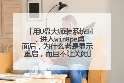 用U盘大师装系统时,进入win8pe桌面后,为什么老是显示重启,而且不让关闭