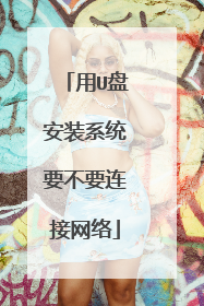 用U盘安装系统要不要连接网络