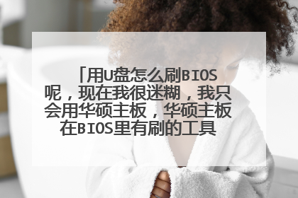 用U盘怎么刷BIOS呢,现在我很迷糊,我只会用华硕主板,华硕主板在BIOS里有刷的工具。详细越好。谢谢