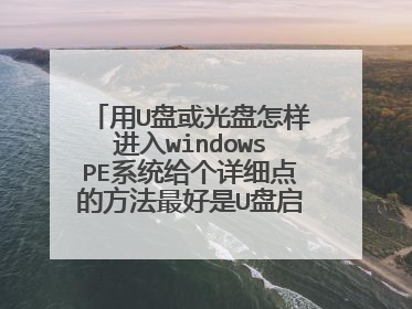 用U盘或光盘怎样进入windowsPE系统给个详细点的方法最好是U盘启动的方法要详细的越详细越好