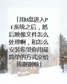 用U盘进入PE系统之后，然后映像文件怎么处理啊，和怎么安装希望你用最简单的方式交给我谢谢啦