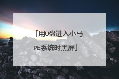 用U盘进入小马PE系统时黑屏
