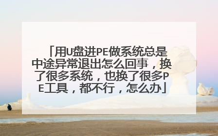 用U盘进PE做系统总是中途异常退出怎么回事,换了很多系统,也换了很多PE工具,都不行,怎么办