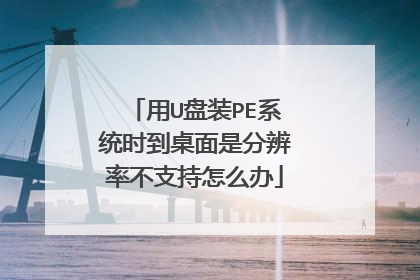 用U盘装PE系统时到桌面是分辨率不支持怎么办