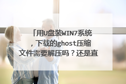 用U盘装WIN7系统,下载的ghost压缩文件需要解压吗?还是直接把压缩文件复制到U盘启动盘?求大家帮助
