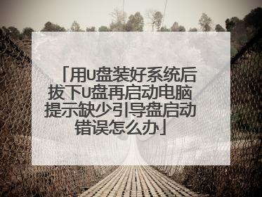 用U盘装好系统后拔下U盘再启动电脑提示缺少引导盘启动错误怎么办