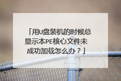 用U盘装机的时候总显示本PE核心文件未成功加载怎么办?