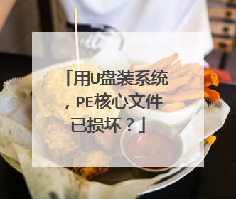 用U盘装系统，PE核心文件已损坏？