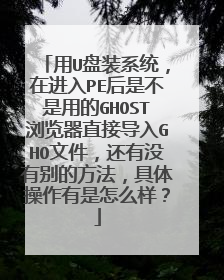 用U盘装系统,在进入PE后是不是用的GHOST浏览器直接导入GHO文件,还有没有别的方法,具体操作有是怎么样?