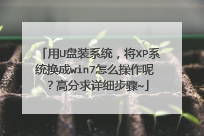 用U盘装系统，将XP系统换成win7怎么操作呢？高分求详细步骤~
