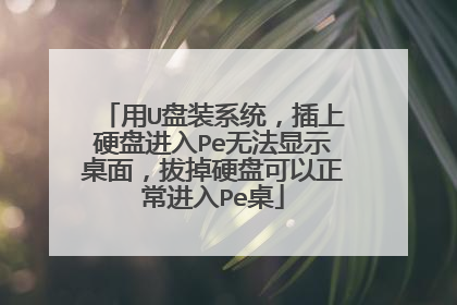 用U盘装系统,插上硬盘进入Pe无法显示桌面,拔掉硬盘可以正常进入Pe桌