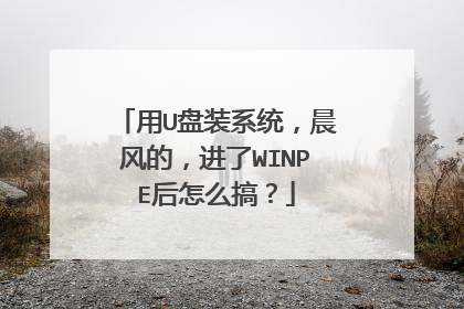 用U盘装系统，晨风的，进了WINPE后怎么搞？